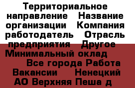 Территориальное направление › Название организации ­ Компания-работодатель › Отрасль предприятия ­ Другое › Минимальный оклад ­ 35 000 - Все города Работа » Вакансии   . Ненецкий АО,Верхняя Пеша д.